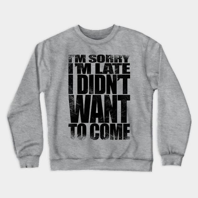 I'm sorry I'm late. I didn't want to come - BLACK Crewneck Sweatshirt by stateements